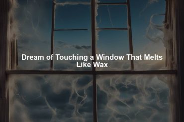 Dream of Touching a Window That Melts Like Wax