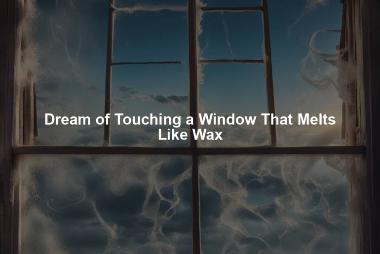 Dream of Touching a Window That Melts Like Wax