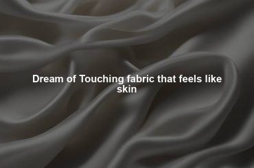 Dream of Touching fabric that feels like skin