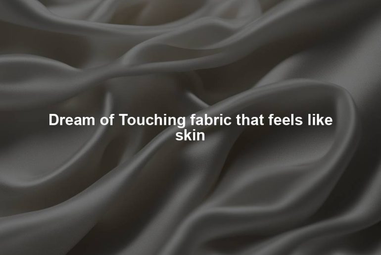 Dream of Touching fabric that feels like skin