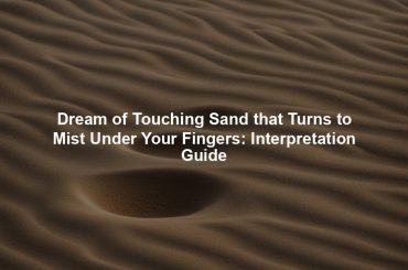 Dream of Touching Sand that Turns to Mist Under Your Fingers: Interpretation Guide