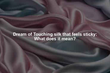 Dream of Touching silk that feels sticky: What does it mean?