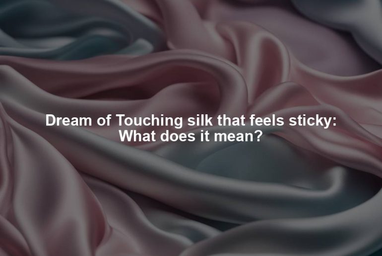 Dream of Touching silk that feels sticky: What does it mean?