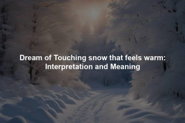 Dream of Touching snow that feels warm: Interpretation and Meaning