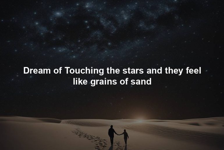 Dream of Touching the stars and they feel like grains of sand