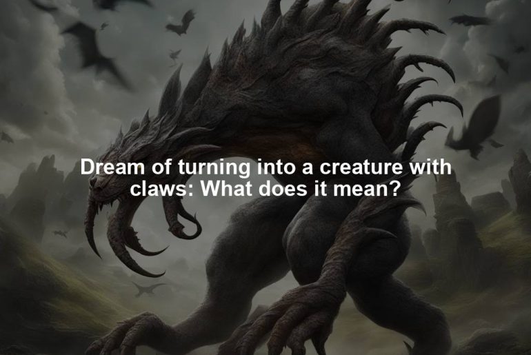 Dream of turning into a creature with claws: What does it mean?