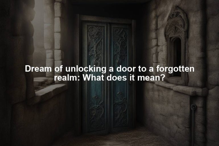 Dream of unlocking a door to a forgotten realm: What does it mean?