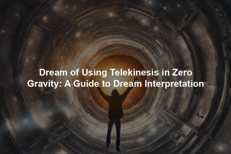 Dream of Using Telekinesis in Zero Gravity: A Guide to Dream Interpretation