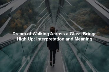 Dream of Walking Across a Glass Bridge High Up: Interpretation and Meaning