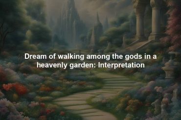 Dream of walking among the gods in a heavenly garden: Interpretation