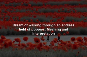 Dream of walking through an endless field of poppies: Meaning and Interpretation