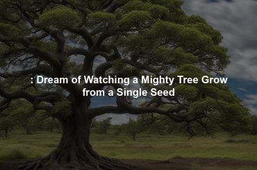 : Dream of Watching a Mighty Tree Grow from a Single Seed