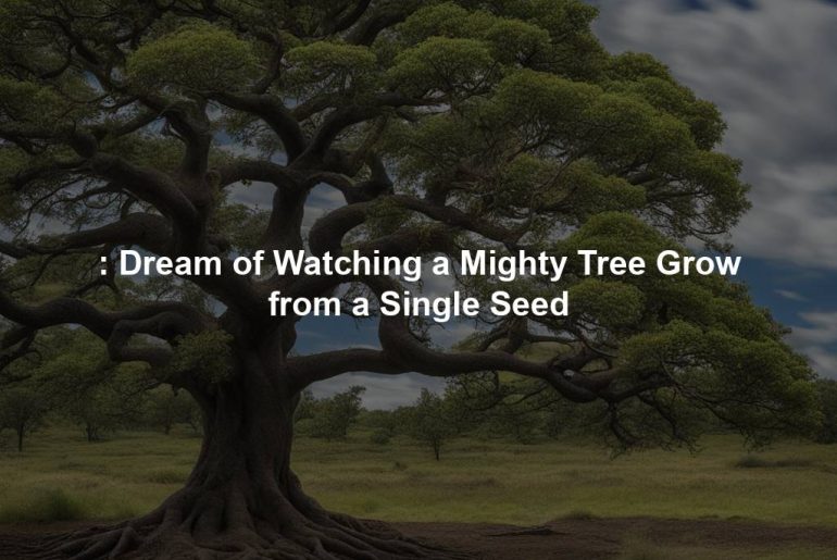 : Dream of Watching a Mighty Tree Grow from a Single Seed