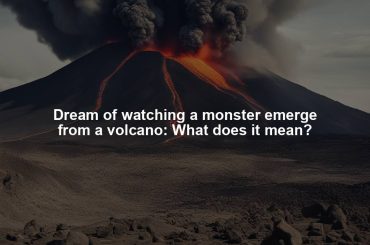 Dream of watching a monster emerge from a volcano: What does it mean?