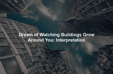 Dream of Watching Buildings Grow Around You: Interpretation