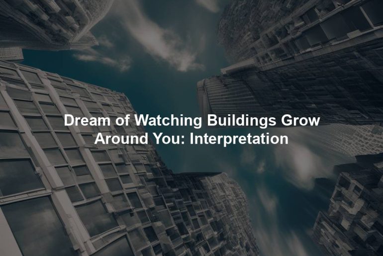 Dream of Watching Buildings Grow Around You: Interpretation