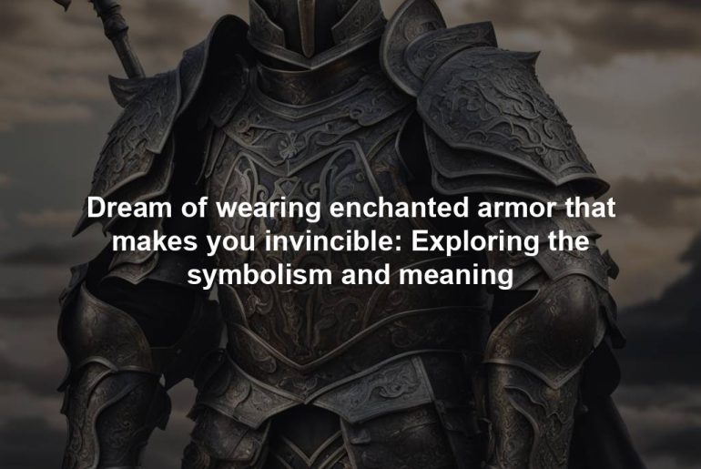 Dream of wearing enchanted armor that makes you invincible: Exploring the symbolism and meaning