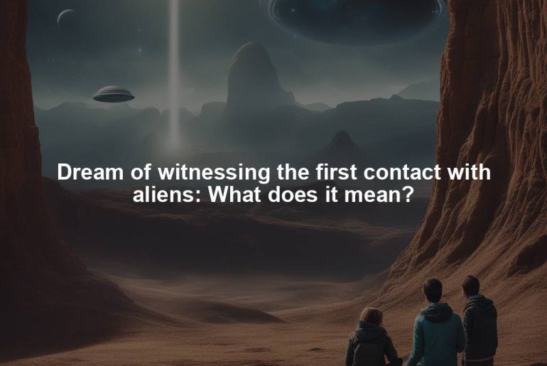 Dream of witnessing the first contact with aliens: What does it mean?